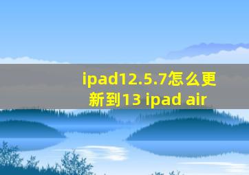 ipad12.5.7怎么更新到13 ipad air